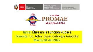 Tema: Ética en la Función Publica
Ponente: Lic. Adm. Cesar Cabrejos Aricoche
Marzo,20 del 2022
 