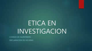 ETICA EN
INVESTIGACION
CODIGO DE NUREMBERG
DECLARACION DE HELSINKI
 