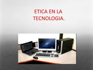 ETICA EN LA TECNOLOGIA. 