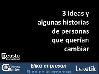 3 ideas y
algunas historias
    de personas
    que querían
         cambiar
 