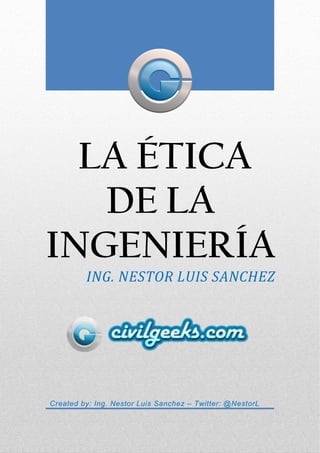 LA ÉTICA
DE LA
INGENIERÍA
ING. NESTOR LUIS SANCHEZ
Created by: Ing. Nestor Luis Sanchez – Twitter: @NestorL
 