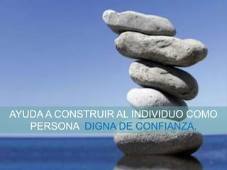 AYUDA A CONSTRUIR AL INDIVIDUO COMO
PERSONA DIGNA DE CONFIANZA.
11
 