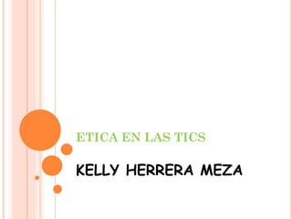 ETICA EN LAS TICS
KELLY HERRERA MEZA
 