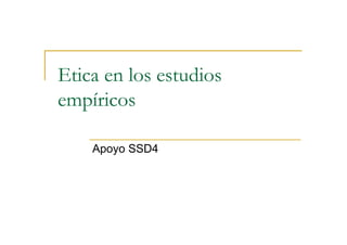 Etica en los estudios
empíricos

    Apoyo SSD4
 