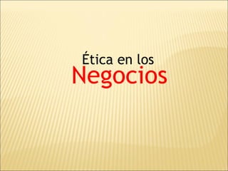 Ética en los
Negocios
 