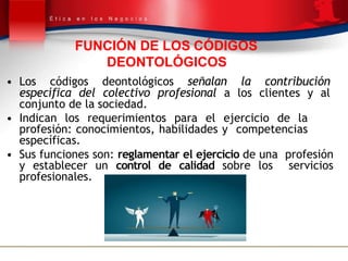 FUNCIÓN DE LOS CÓDIGOS
DEONTOLÓGICOS
• Los códigos deontológicos señalan la contribución
específica del colectivo profesio...