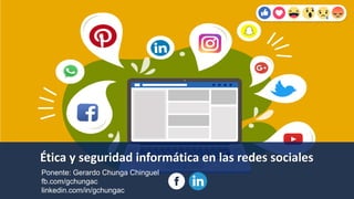 Ética y seguridad informática en las redes sociales
Ponente: Gerardo Chunga Chinguel
fb.com/gchungac
linkedin.com/in/gchungac
 