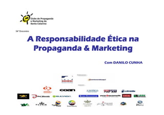 A Responsabilidade Ética na
Propaganda & Marketing
Com DANILO CUNHA
 