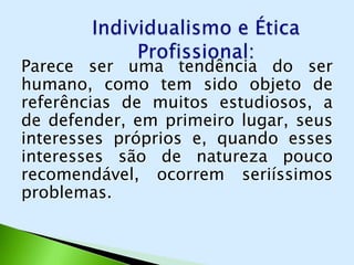 Parece ser uma tendência do ser
humano, como tem sido objeto de
referências de muitos estudiosos, a
de defender, em primeiro lugar, seus
interesses próprios e, quando esses
interesses são de natureza pouco
recomendável, ocorrem seriíssimos
problemas.
 