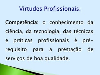 Competência: o conhecimento da
ciência, da tecnologia, das técnicas
e   práticas    profissionais   é     pré-
requisito      para   a   prestação    de
serviços de boa qualidade.
 
