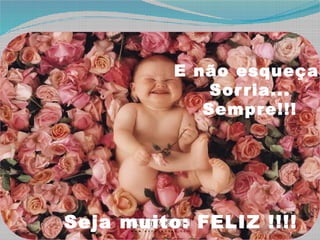 E não esqueça:
Sorria...
Sempre!!!
Seja muito: FELIZ !!!!
 