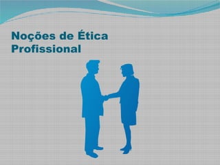 Noções de Ética
Profissional
 