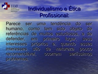 IInnddiivviidduuaalliissmmoo ee ÉÉttiiccaa 
PPrrooffiissssiioonnaall:: 
PPaarreeccee sseerr uummaa tteennddêênncciiaa ddoo sseerr 
hhuummaannoo,, ccoommoo tteemm ssiiddoo oobbjjeettoo ddee 
rreeffeerrêênncciiaass ddee mmuuiittooss eessttuuddiioossooss,, aa ddee 
ddeeffeennddeerr,, eemm pprriimmeeiirroo lluuggaarr,, sseeuuss 
iinntteerreesssseess pprróópprriiooss ee,, qquuaannddoo eesssseess 
iinntteerreesssseess ssããoo ddee nnaattuurreezzaa ppoouuccoo 
rreeccoommeennddáávveell,, ooccoorrrreemm sseerriiííssssiimmooss 
pprroobblleemmaass.. 
 