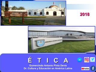 LOGOLOGO
Edit your company slogan
É T I C AÉ T I C A
Gumercindo Antonio Pinto Devia
Dr. Cultura y Educación en América Latina
20182018
 