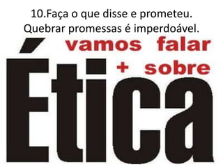 10.Faça o que disse e prometeu.
Quebrar promessas é imperdoável.
 