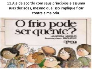 11.Aja de acordo com seus princípios e assuma
suas decisões, mesmo que isso implique ficar
contra a maioria.
 