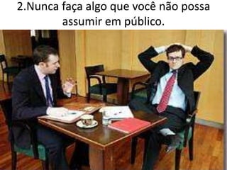 2.Nunca faça algo que você não possa
assumir em público.
 