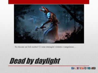 Dead by daylight
Se cliccate sul link occhio! Ci sono immagini violente e sanguinose…
 