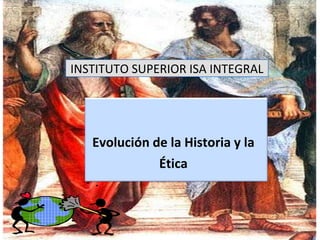 INSTITUTO SUPERIOR ISA INTEGRAL
Evolución de la Historia y la
Ética
 