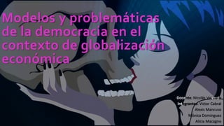 Modelos y problemáticas
de la democracia en el
contexto de globalización
económica
Docente: Nicolás Valverde
Integrantes: Victor Cabral
Alexis Mancuso
Mónica Dominguez
Alicia Macagno
 