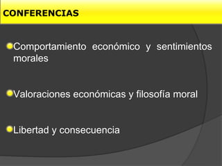 CONFERENCIAS


 Comportamiento económico y sentimientos
 morales


 Valoraciones económicas y filosofía moral


 Libertad y consecuencia
 