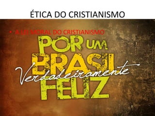 ÉTICA DO CRISTIANISMO
• A LEI MORAL DO CRISTIANISMO

 