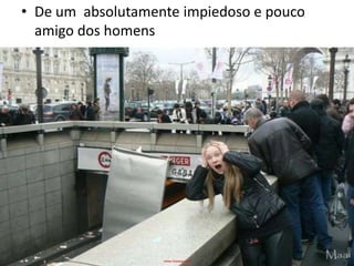 • De um absolutamente impiedoso e pouco
amigo dos homens

 