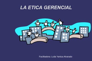 LA ETICA GERENCIAL
Título
Facilitadora: Lcda Yaritza Alvarado
 