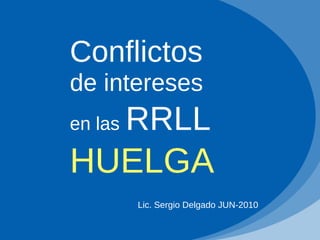 Conflictos   de intereses   en las   RRLL HUELGA Lic. Sergio Delgado JUN-2010 