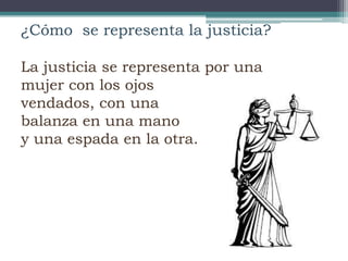 ¿Cómo se representa la justicia?
La justicia se representa por una
mujer con los ojos
vendados, con una
balanza en una mano
y una espada en la otra.