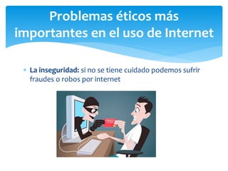  La inseguridad: si no se tiene cuidado podemos sufrir
fraudes o robos por internet
Problemas éticos más
importantes en e...