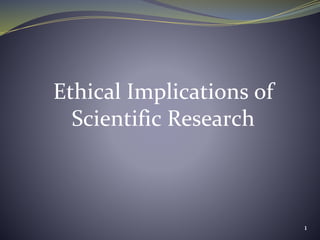Ethical Implications of
Scientific Research
1
 