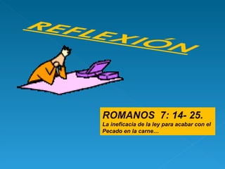 ROMANOS  7: 14- 25. La ineficacia de la ley para acabar con el Pecado en la carne… 