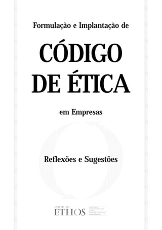 Formulação e Implantação de



CÓDIGO
DE ÉTICA
       em Empresas




   Reflexões e Sugestões
 