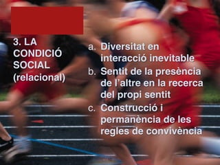 3. LA          a. Diversitat en
CONDICIÓ          interacció inevitable
SOCIAL
               b. Sentit de la presència
(relacional)
                  de l’altre en la recerca
                  del propi sentit
               c. Construcció i
                  permanència de les
                  regles de convivència

                   !10
 