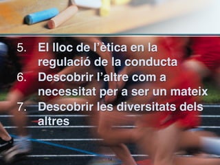 5. El lloc de l’ètica en la
   regulació de la conducta
6. Descobrir l’altre com a
   necessitat per a ser un mateix
7. Descobrir les diversitats dels
   altres


               !14
 