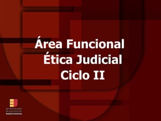 Área Funcional Ética Judicial Ciclo II 