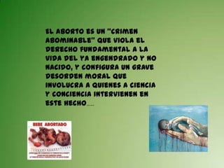 El aborto es un “crimen abominable” que viola el derecho fundamental a la vida del ya engendrado y no nacido, y configura un grave desorden moral que involucra a quienes a ciencia y conciencia intervienen en este hecho……