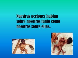 Nuestras acciones hablan sobre nosotros tanto como nosotros sobre ellas..