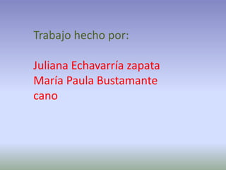 Trabajo hecho por:Juliana Echavarría zapataMaría Paula Bustamante cano