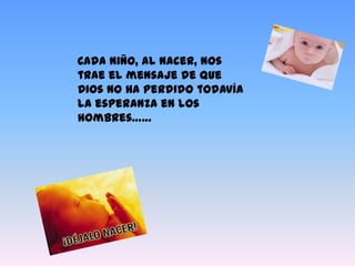 Cada niño, al nacer, nos trae el mensaje de que Dios no ha perdido todavía la esperanza en los hombres……