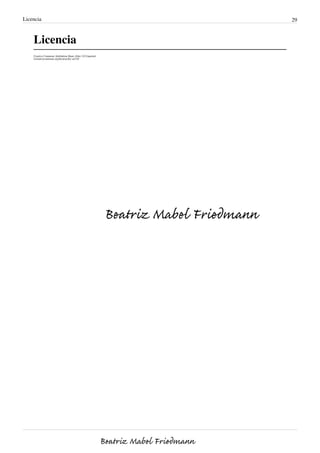Licencia 29
Licencia
Creative Commons Attribution-Share Alike 3.0 Unported
//creativecommons.org/licenses/by-sa/3.0/
Beatriz Mabel Friedmann
Beatriz Mabel Friedmann
 