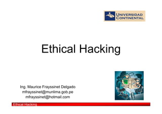 Ethical Hacking


    Ing. Maurice Frayssinet Delgado
      mfrayssinet@munlima.gob.pe
       mfrayssinet@hotmail.com
Ethical Hacking
 