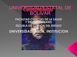 UNIVERSIDAD ESTATAL DE BOLIVAR FACULTAD CIENCIAS DE LA SALUDY DEL SER HUMANOESCUELA DE GESTIÓN DEL RIESGOUNIVERSIDAD, ETICA, INSTITUCIONEDMUNDO CAMPOS NELSON CHELA GEOVANNY TENELEMA FRANK MUÑOZ JEFFERSON CALUÑA JHOMAIRA GAIVOR 