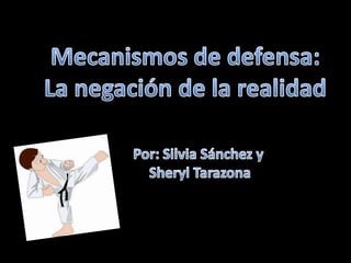 Mecanismos de defensa: La negación de la realidad Por: Silvia Sánchez y SherylTarazona 