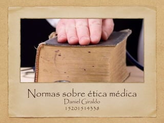Normas sobre ética médica
Daniel Giraldo
15201514338
 