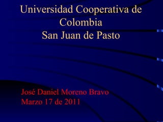 Universidad Cooperativa de Colombia San Juan de Pasto José Daniel Moreno Bravo Marzo 17 de 2011   