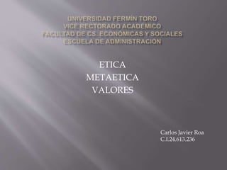ETICA
METAETICA
VALORES
Carlos Javier Roa
C.I.24.613.236
 