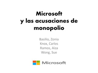 Microsoft 
y las acusaciones de 
monopolio 
Basilio, Zonia 
Knox, Carlos 
Ramos, Aiza 
Wong, Sue 
 