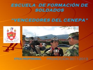 ESCUELA DE FORMACIÓN DE
SOLDADOS
“VENCEDORES DEL CENEPA”
PROMOCIÓN 2011-2013ETICA PROFESIONAL
 